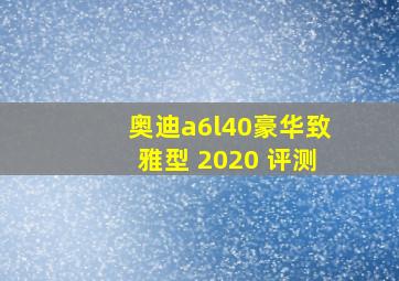 奥迪a6l40豪华致雅型 2020 评测